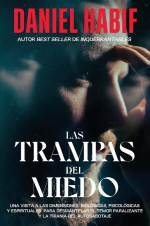Las Trampas Del Miedo: Una visita a las dimensiones biológicas, psicológicas y espirituales para desmantelar el temor paralizante y la tiranía del autosabotaje de Daniel Habif