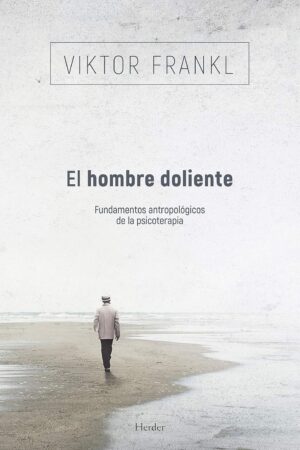 El hombre doliente: Fundamentos antropológicos de la psicoterapia de Viktor Frankl