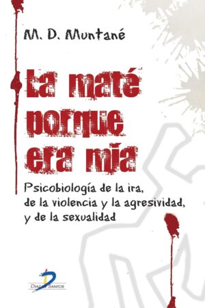 La maté porque era mía: Psicobiología de la ira, de la violencia y la agresividad, y de la sexualidad de M.D. Muntané