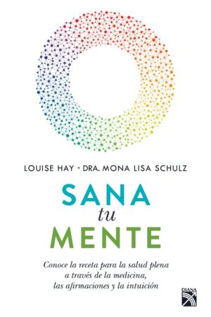 Sana tu mente: Conoce la receta para la salud plena a tráves de la medicina, las afirmaciones y la intuición de Louise L. Hay