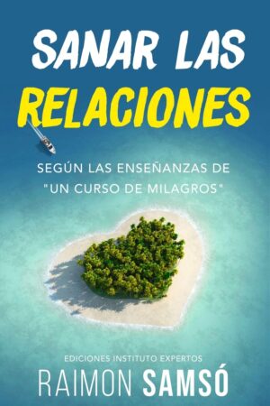 Sanar las relaciones: Según las enseñanzas de "Un Curso de Milagros" de Raimon Samsó