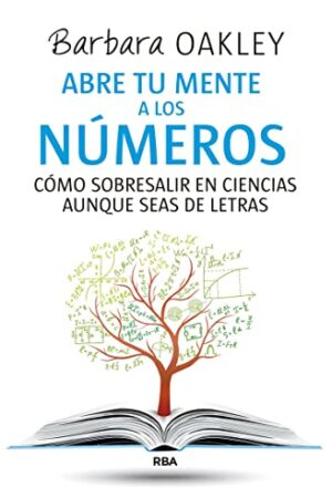 Abre tu mente a los números: Cómo sobre salir en ciencias aunque seas de letras de Barbara Oakley