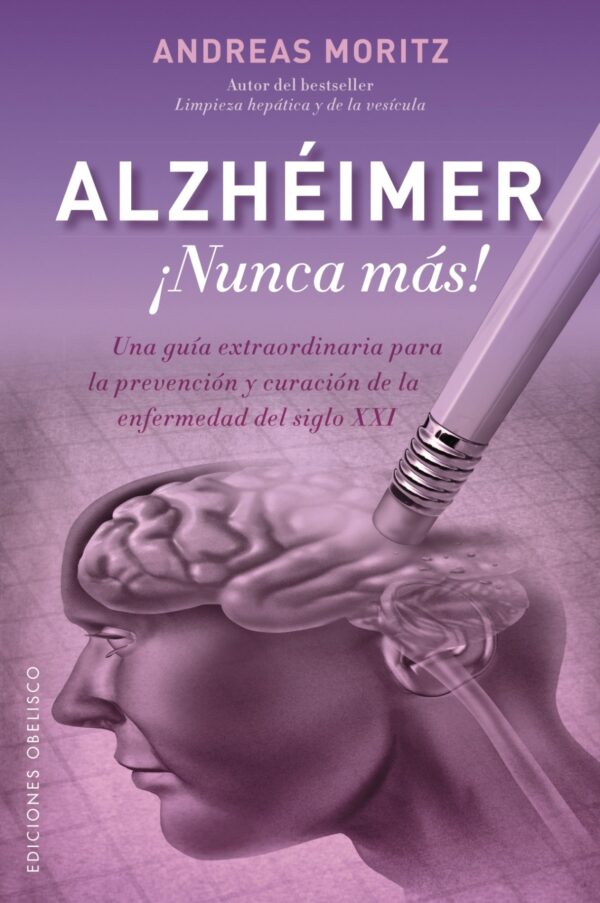 Alzheimer ¡nunca más!: Una guía extraordinaria para la prevención y curación de la enfermedad del siglo XXI de Andreas Moritz