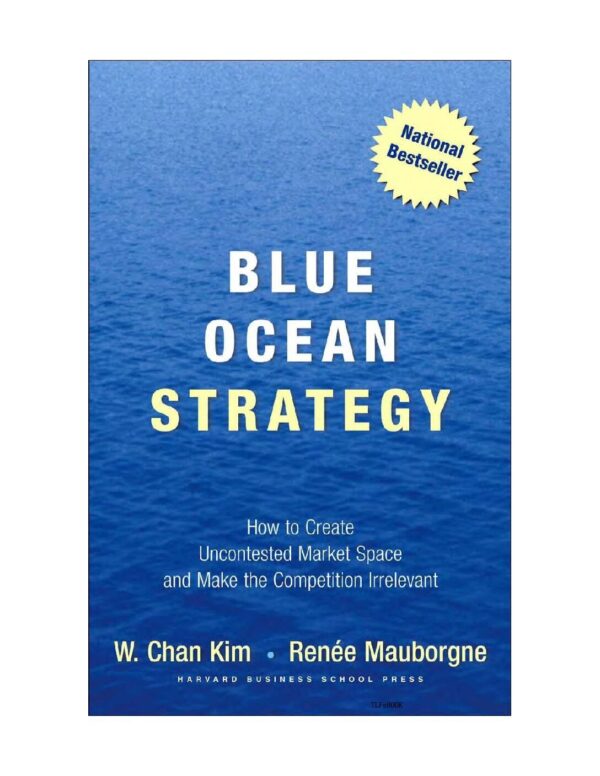 Blue Ocean Strategy: How to Create Uncontested Market Space and Make the Competition Irrelevant by W. Chan Kim