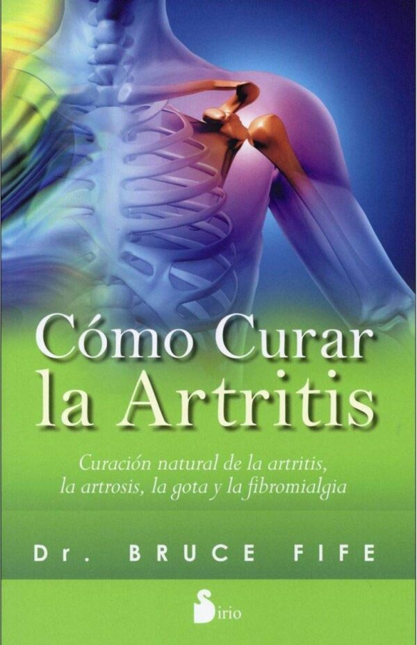 Cómo curar la artritis: Curación natural de la artritis, la artrosis, la gota y la fibromialgia de Bruce Fife