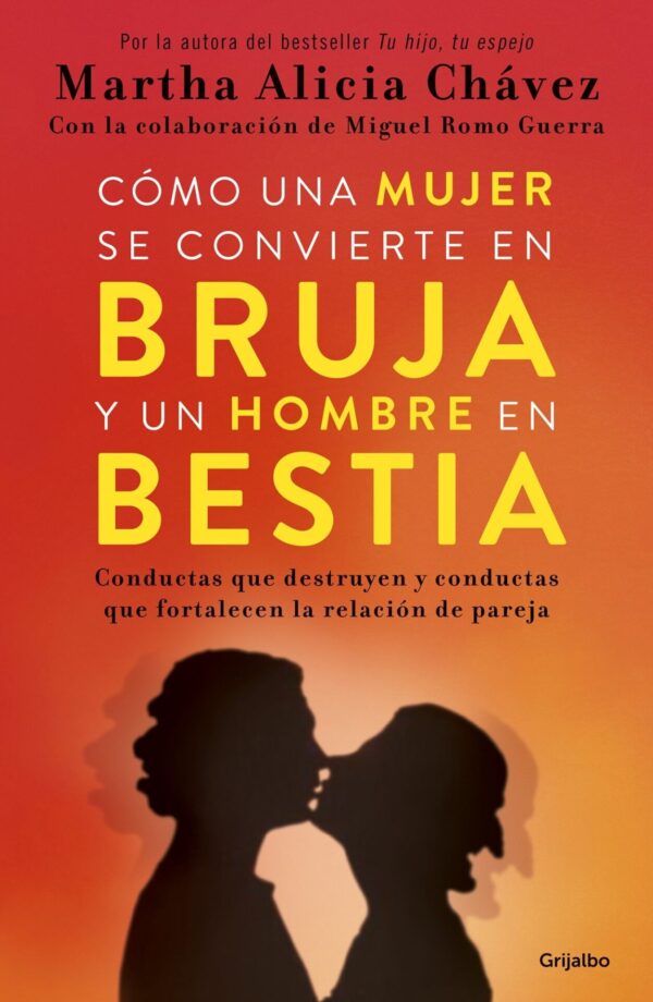 Cómo una mujer se convierte en bruja y un hombre en bestia: Conductas que destruyen y conductas que fortalecen la relación de pareja de Martha Alicia Chávez