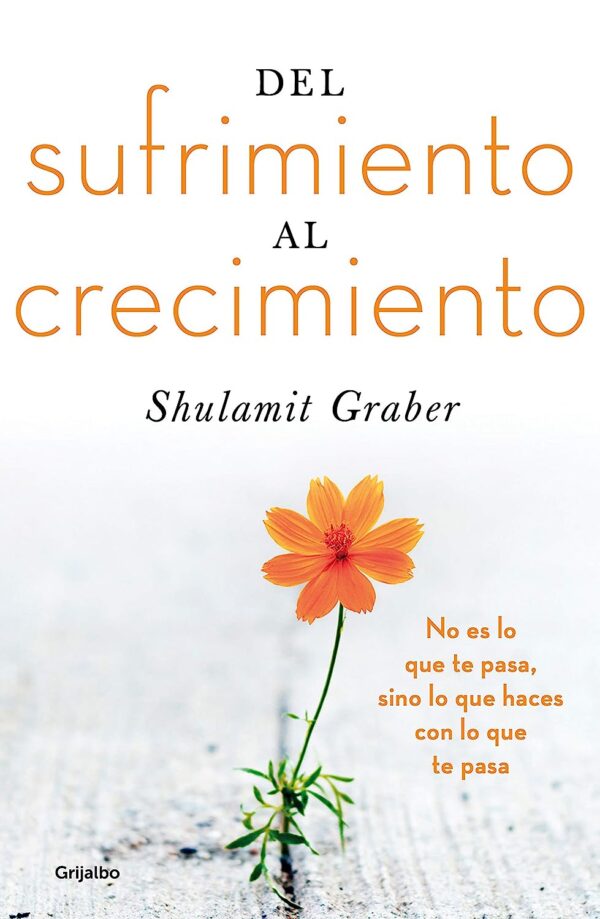 Del sufrimiento al crecimiento: No es lo que te pasa, sino lo que haces con lo que te pasa de Shulamit Graber