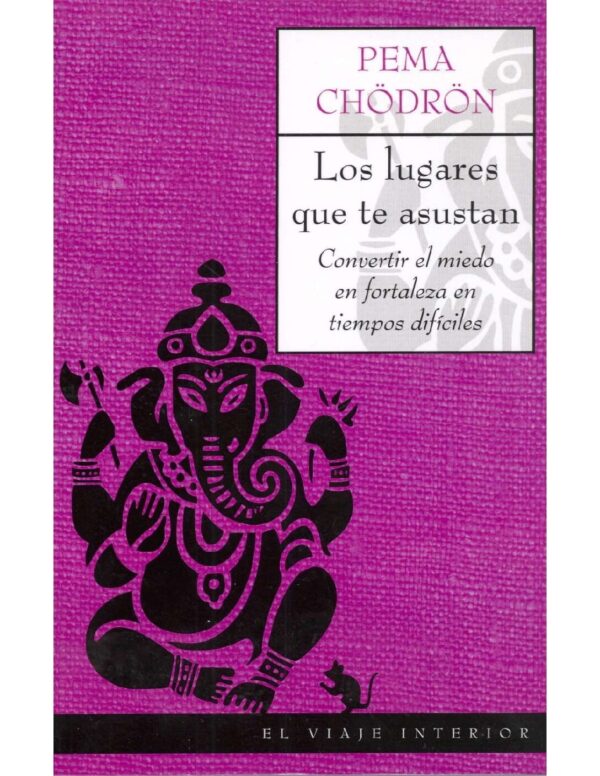 Los Lugares Que Te Asustan: Convertir El Miedo En Fortaleza En Tiempos Difíciles de Pema Chödrön