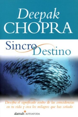 Sincrodestino: Descifra el significado oculto de las coincidencias en tu vida y crea los milagros que has soñado de Deepak Chopra