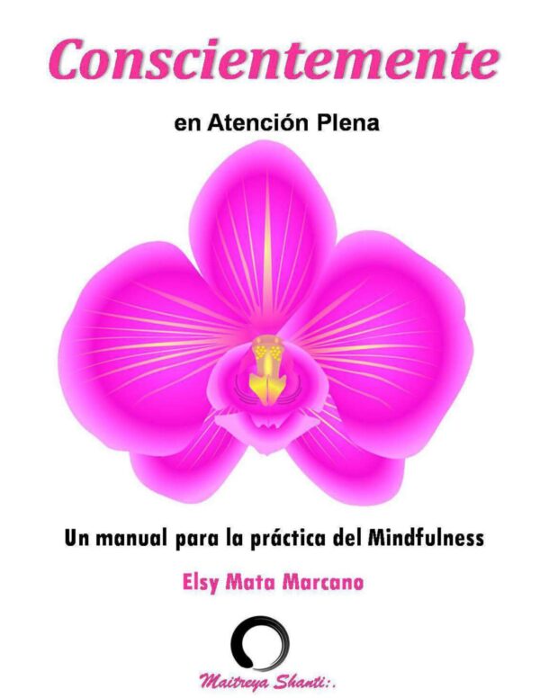 Conscientemente en Atención Plena: Manual para el practicante en Mindfulness de Elsy Mata Marcano