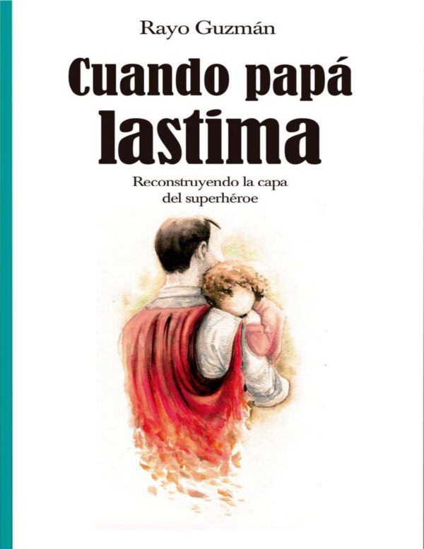 Cuando papá lastima: Reconstruyendo la capa del superhéroe de Rayo Guzmán