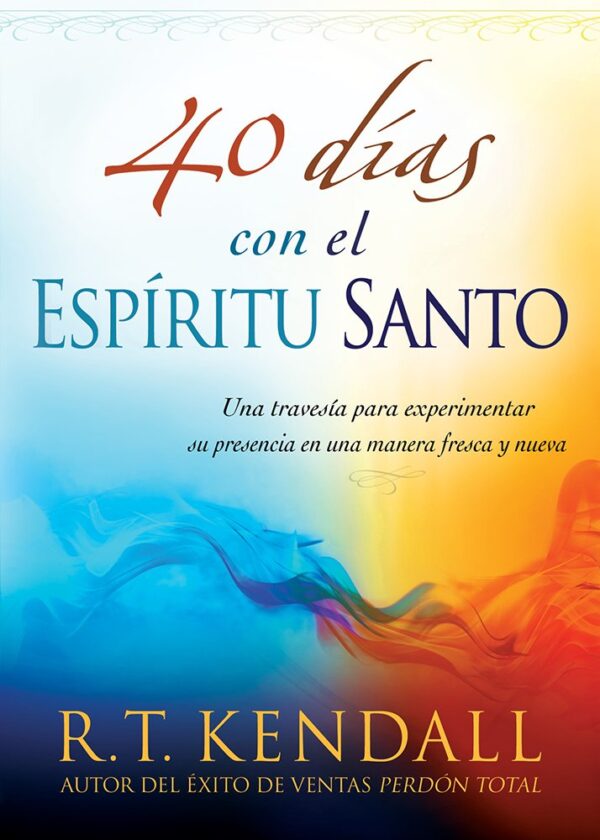 40 Días Con El Espíritu Santo: Una Travesía Para Experimentar Su Presencia En Una Manera Fresca y Nueva de R. T. Kendall