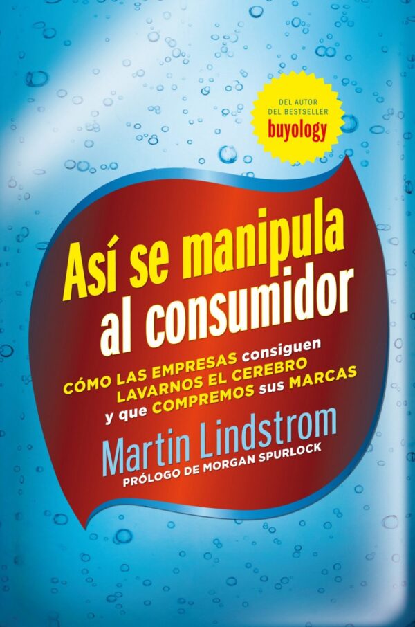 Así se manipula al consumidor: Cómo las empresas consiguen lavarnos el cerebro y que compremos sus marcas  de Martin Lindstrom