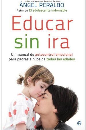 Educar sin ira: un manual de autocontrol emocional para padres e hijos de todas las edades de Ángel Peralbo Fernández