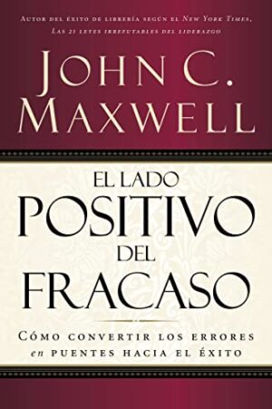 El lado positivo del fracaso: Cómo convertir los errores en puentes hacia el éxito de John C. Maxwell