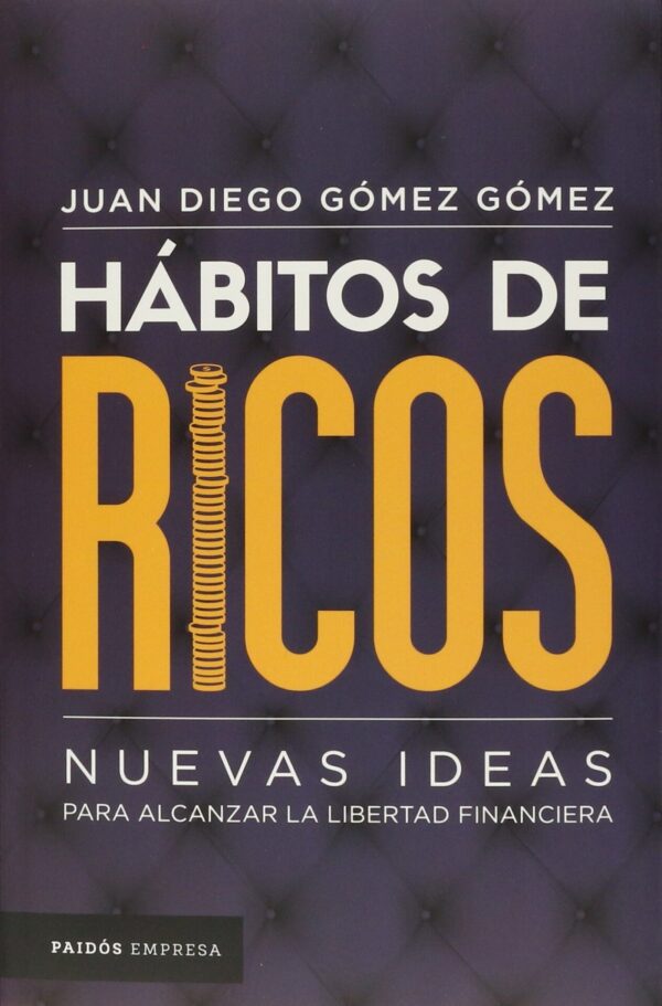 Hábitos de ricos: Nuevas Ideas Para Alcanzar La Libertad Financiera de Juan Diego Gómez Gómez