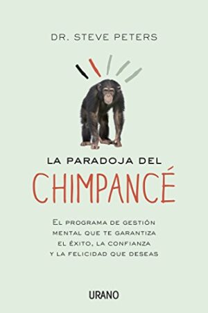 La paradoja del chimpancé: El programa de gestión mental que te garantiza el éxito, la confianza y la felicidad que deseas de Steve Peters