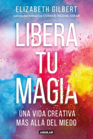 Libera tu magia: una vida creativa más allá del miedo de Elizabeth Gilbert