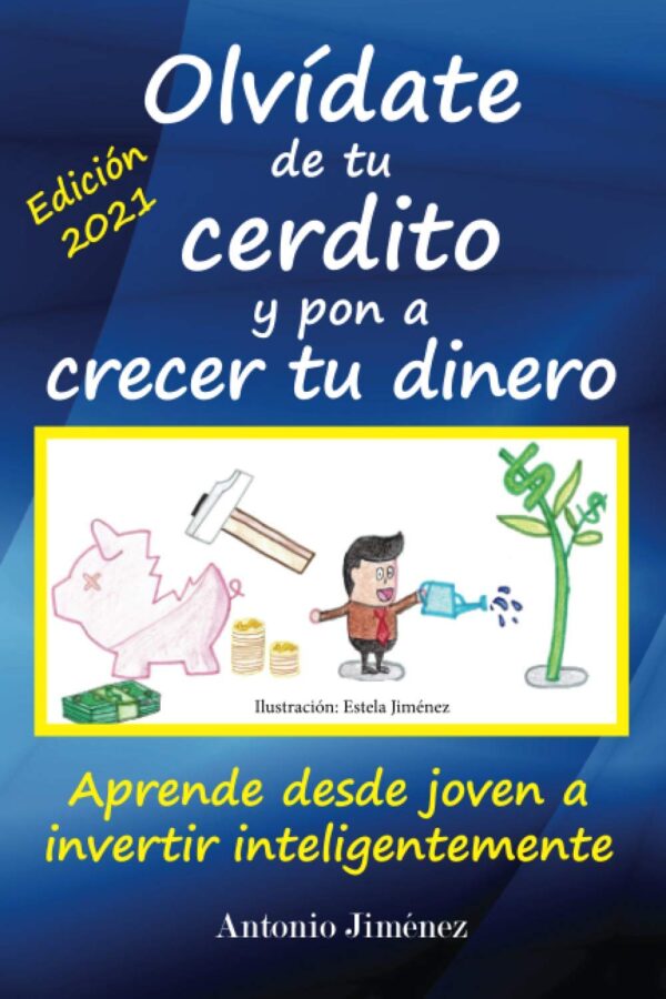 Olvídate de tu cerdito y pon a crecer tu dinero: Aprende desde joven a invertir inteligentemente de Antonio Jiménez