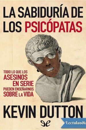 La sabiduría de los psicópatas: Todo Lo Que Los Asesinos En Serie Pueden Enseñarnos Sobre La Vida DE