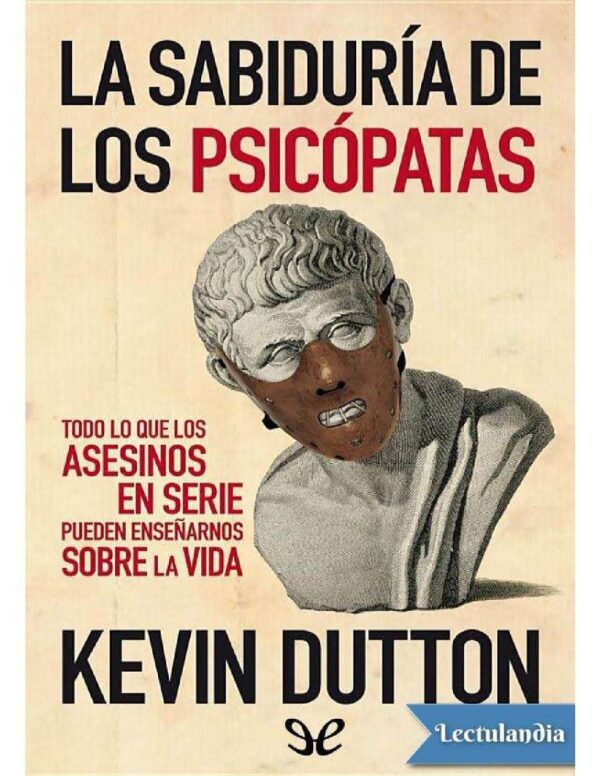 La sabiduría de los psicópatas: Todo Lo Que Los Asesinos En Serie Pueden Enseñarnos Sobre La Vida DE