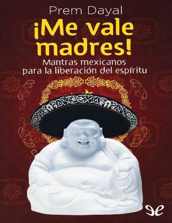 ¡Me vale madres!. Mantras mexicanos para la liberación del espiritú de Prem Dayal