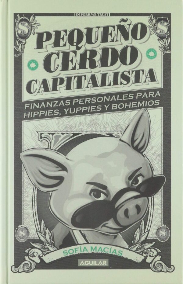 Pequeño Cerdo Capitalista: Finanzas personales para hippies, yuppies y bohemios de Sofía Macias