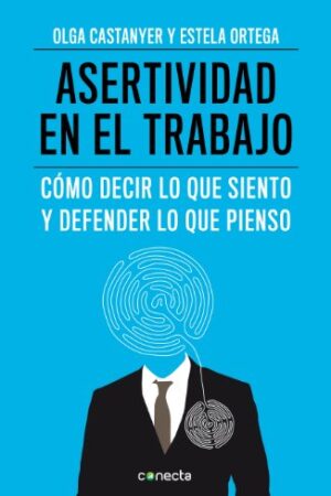 Asertividad en el trabajo: Cómo decir lo que siento y defender lo que pienso de Olga Castanyer