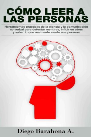 Cómo leer a las personas: Herramientas prácticas de la ciencia para detectar mentiras, influir en otros y saber lo que realmente siente una persona de Diego Barahona