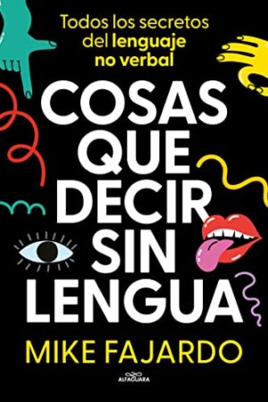 Cosas que decir sin lengua: Todos los secretos del lenguaje no verbal de Mike Fajardo