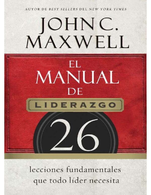 El manual de liderazgo: 26 lecciones fundamentales que todo líder necesita de John C. Maxwell