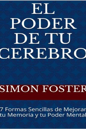 El poder de tu cerebro: 7 Formas sencillas para mejorar tu memoria y tu poder mental de Simon Foster