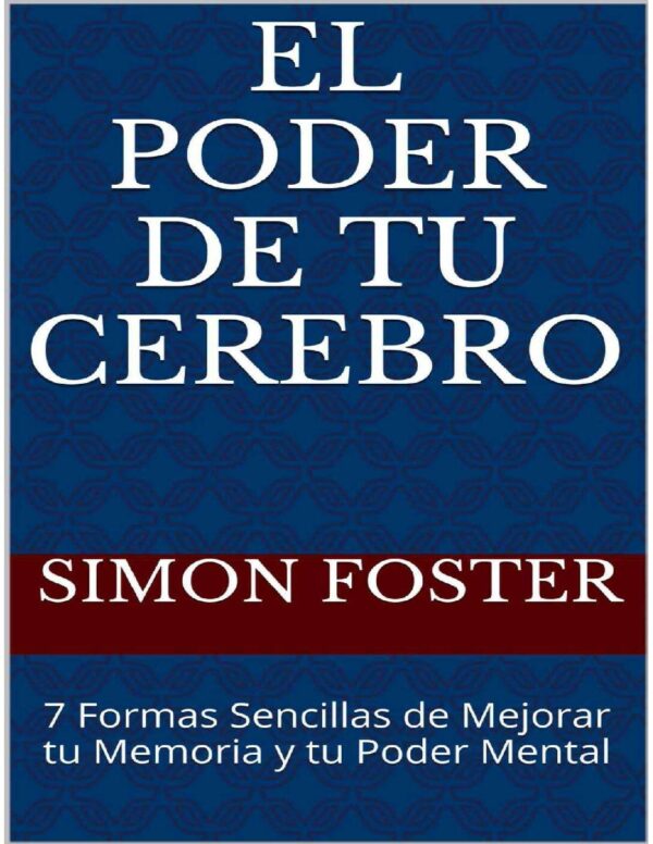 El poder de tu cerebro: 7 Formas sencillas para mejorar tu memoria y tu poder mental de Simon Foster
