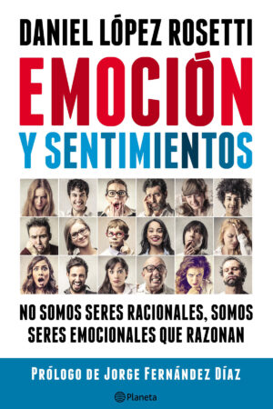 Emoción y sentimientos: No somos seres racionales somos seres emocionales que razonan de Daniel López Rosetti