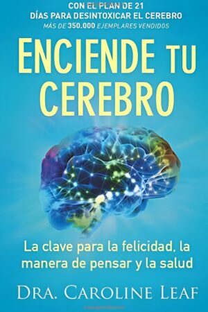 Enciende tu Cerebro: La clave para la felicidad, la manera de pensar y la salud de Caroline Leaf
