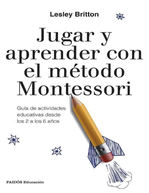 Jugar y aprender con el método Montessori: Guía de actividades educativas desde los 2 a los 6 años de Lesley Britton