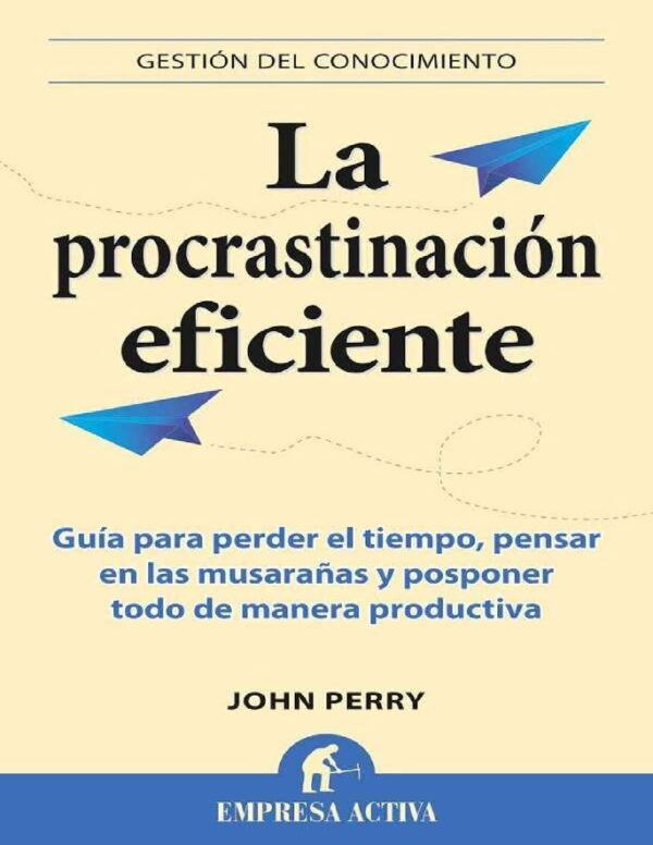 La procrastinación eficiente: Guía para dar largas, pensar en las musarañas y posponer todo de manera productiva de John Perry