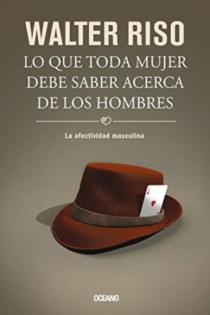 Lo que toda mujer debe saber acerca de los hombres. La afectividad masculina de Walter Riso