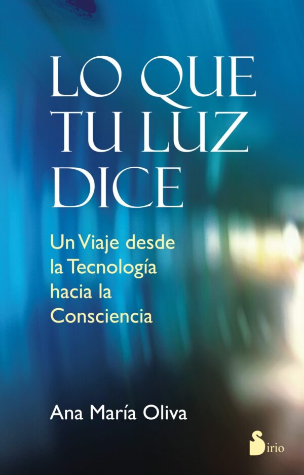 Lo que tu luz dice: Un viaje desde la tecnología hacia la conciencia de Ana María Oliva