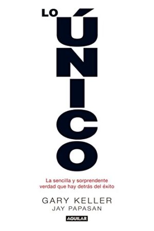 Lo único: La sencilla y sorprendente verdad que hay detrás del éxito de Gary Keller