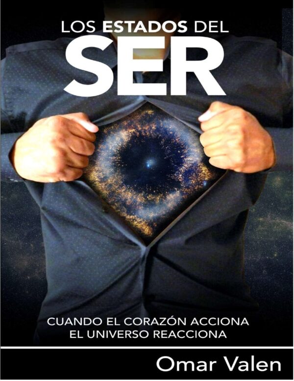 Los estados del Ser: Cuando el corazón acciona, el universo reacciona de Omar Valen
