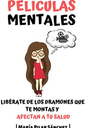 Películas Mentales: Libérate de los dramones que te montas y afectan a tu salud de María Pilar Sánchez
