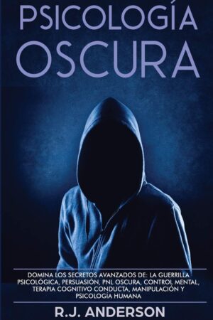 Psicología Oscura: Domina los secretos avanzados de la guerrilla psicológica, persuasión, PNL oscura, control mental, terapia cognitivo conducta, manipulación y psicología humana de R.J. Anderson