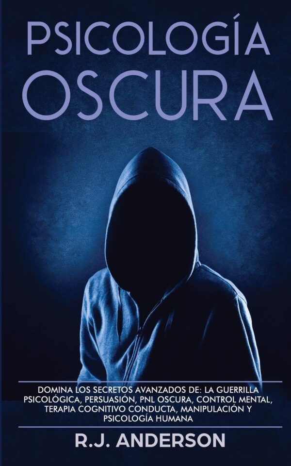 Psicología Oscura: Domina los secretos avanzados de la guerrilla psicológica, persuasión, PNL oscura, control mental, terapia cognitivo conducta, manipulación y psicología humana de R.J. Anderson