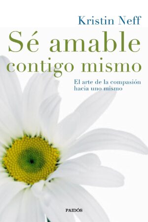 Sé amable contigo mismo: El arte de la compasión de uno mismo de Kristin Neff