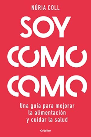 Soy como como: Una guía para mejorar tu alimentación y cuidar tu salud de Núria Coll