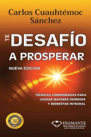 Te desafío a prosperar: Técnicas comprobadas para lograr mayores ingresos y bienestar integral de Carlos Cuauhtémoc Sánchez