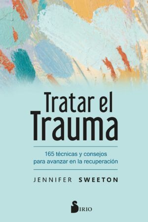 Tratar el trauma: 165 técnicas y consejos para avanzar en la recuperación de Jennifer Sweeton