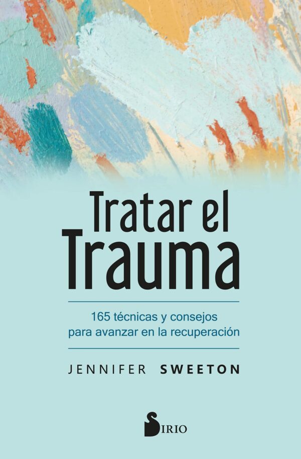 Tratar el trauma: 165 técnicas y consejos para avanzar en la recuperación de Jennifer Sweeton