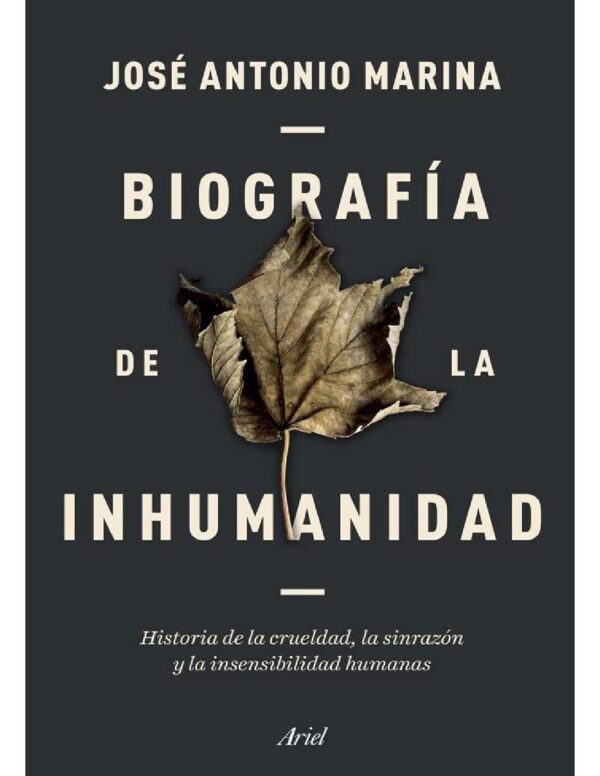 Biografía de la inhumanidad: Historia de la crueldad, la sinrazón y la insensibilidad humanas de José Antonio Marina